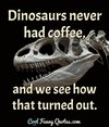 dinosaurs-never-had-coffee-and-we-see.jpg